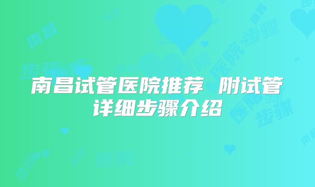 南昌试管医院推荐 附试管详细步骤介绍