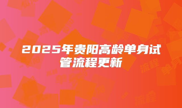 2025年贵阳高龄单身试管流程更新