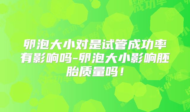 卵泡大小对是试管成功率有影响吗-卵泡大小影响胚胎质量吗!
