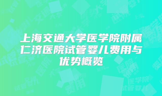 上海交通大学医学院附属仁济医院试管婴儿费用与优势概览