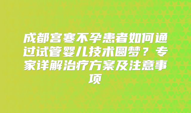 成都宫寒不孕患者如何通过试管婴儿技术圆梦？专家详解治疗方案及注意事项