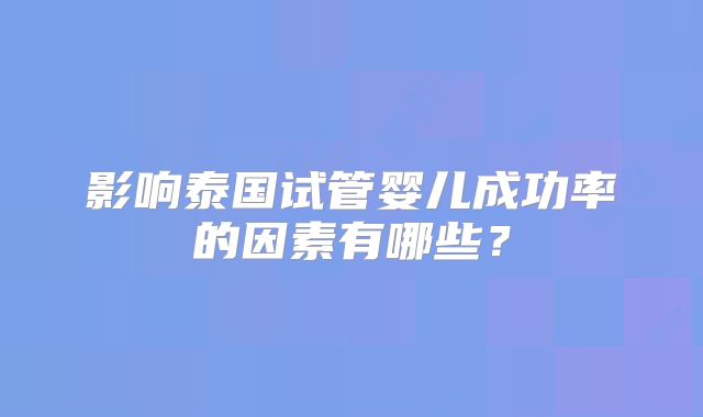 影响泰国试管婴儿成功率的因素有哪些?