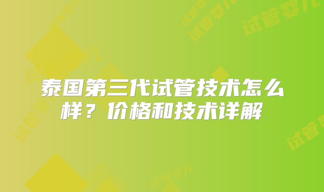 泰国第三代试管技术怎么样？价格和技术详解