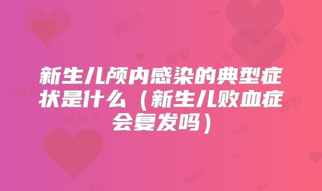 新生儿颅内感染的典型症状是什么（新生儿败血症会复发吗）