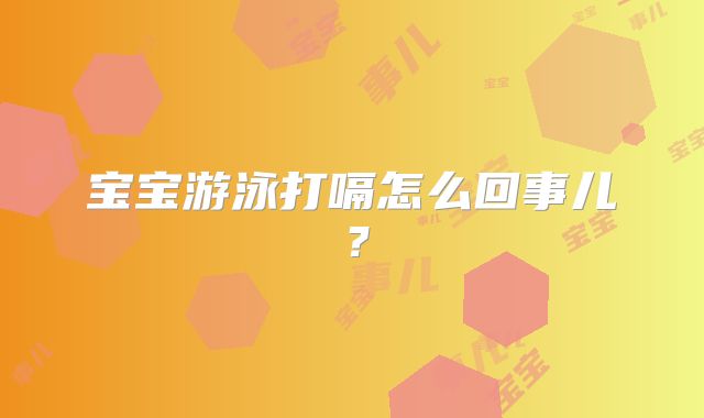 宝宝游泳打嗝怎么回事儿？