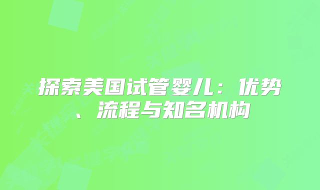 探索美国试管婴儿：优势、流程与知名机构