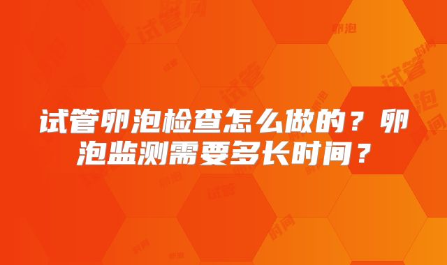 试管卵泡检查怎么做的？卵泡监测需要多长时间？