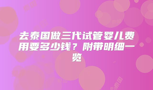 去泰国做三代试管婴儿费用要多少钱？附带明细一览