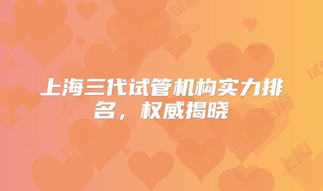 上海三代试管机构实力排名，权威揭晓