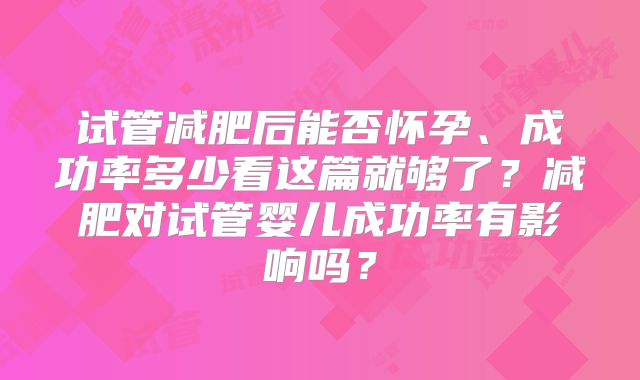 试管减肥后能否怀孕、成功率多少看这篇就够了？减肥对试管婴儿成功率有影响吗？