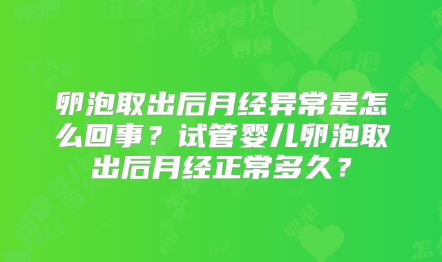 卵泡取出后月经异常是怎么回事？试管婴儿卵泡取出后月经正常多久？