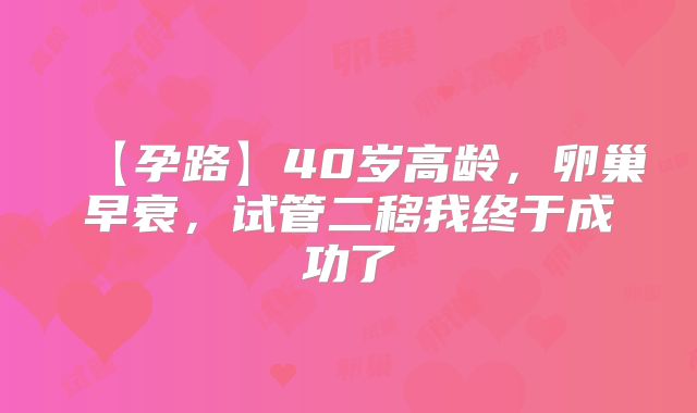 【孕路】40岁高龄，卵巢早衰，试管二移我终于成功了