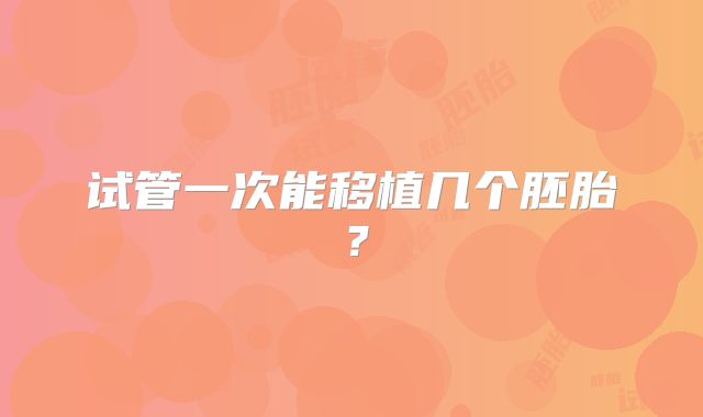 试管一次能移植几个胚胎？