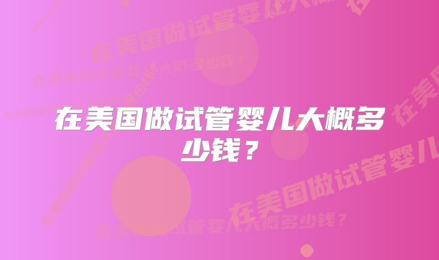 在美国做试管婴儿大概多少钱？