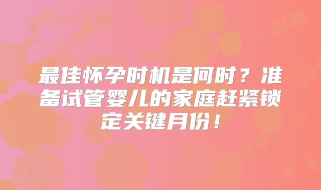 最佳怀孕时机是何时？准备试管婴儿的家庭赶紧锁定关键月份！