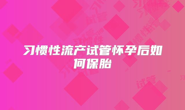习惯性流产试管怀孕后如何保胎