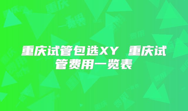 重庆试管包选XY 重庆试管费用一览表