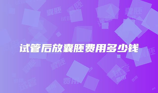 试管后放囊胚费用多少钱