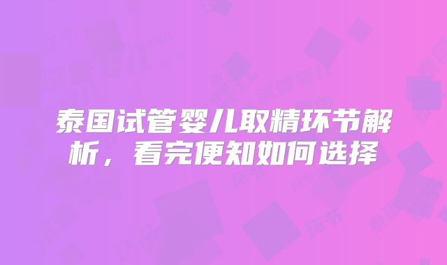 泰国试管婴儿取精环节解析,看完便知如何选择