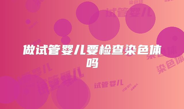 做试管婴儿要检查染色体吗