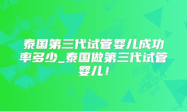 泰国第三代试管婴儿成功率多少_泰国做第三代试管婴儿!