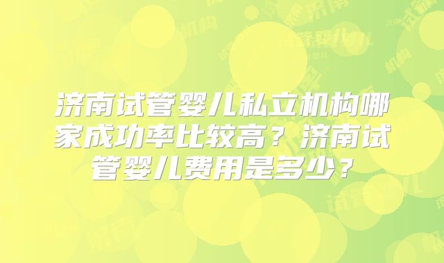 济南试管婴儿私立机构哪家成功率比较高?济南试管婴儿费用是多少?