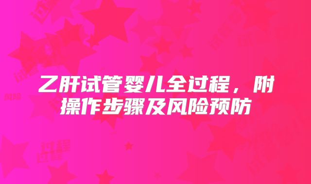 乙肝试管婴儿全过程，附操作步骤及风险预防