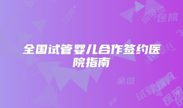 全国试管婴儿合作签约医院指南