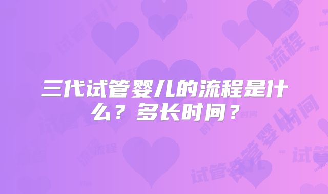 三代试管婴儿的流程是什么？多长时间？