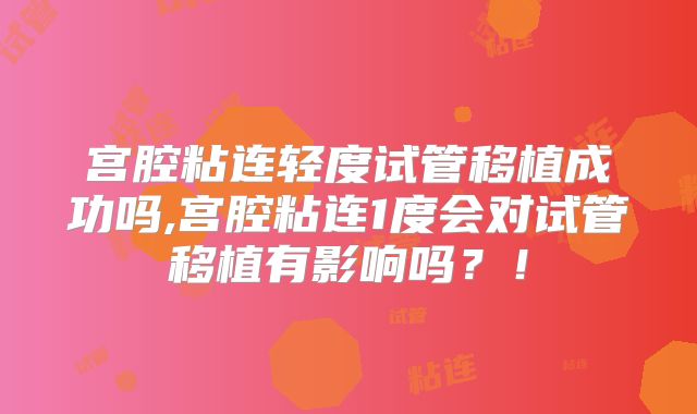 宫腔粘连轻度试管移植成功吗,宫腔粘连1度会对试管移植有影响吗？！