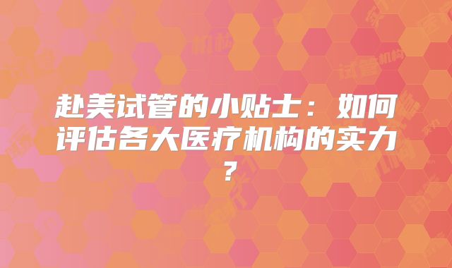 赴美试管的小贴士：如何评估各大医疗机构的实力？
