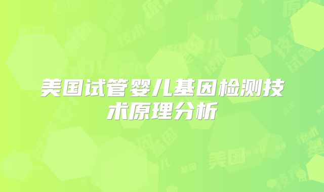 美国试管婴儿基因检测技术原理分析