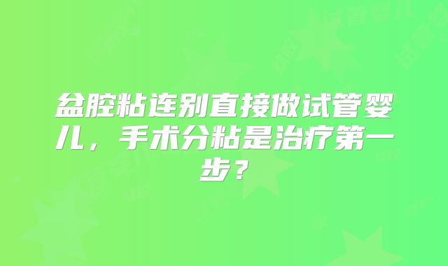 盆腔粘连别直接做试管婴儿，手术分粘是治疗第一步？