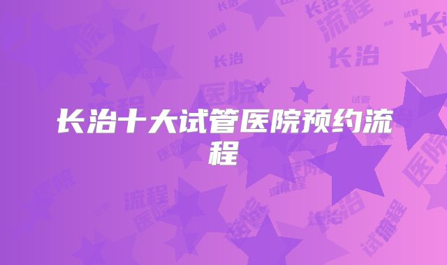长治十大试管医院预约流程