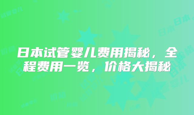 日本试管婴儿费用揭秘，全程费用一览，价格大揭秘