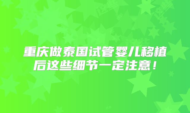 重庆做泰国试管婴儿移植后这些细节一定注意！