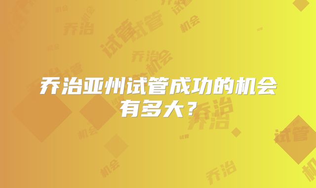 乔治亚州试管成功的机会有多大？