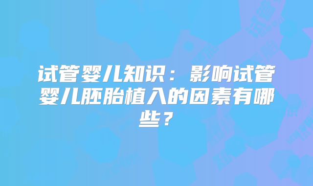 试管婴儿知识：影响试管婴儿胚胎植入的因素有哪些？