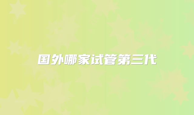 国外哪家试管第三代