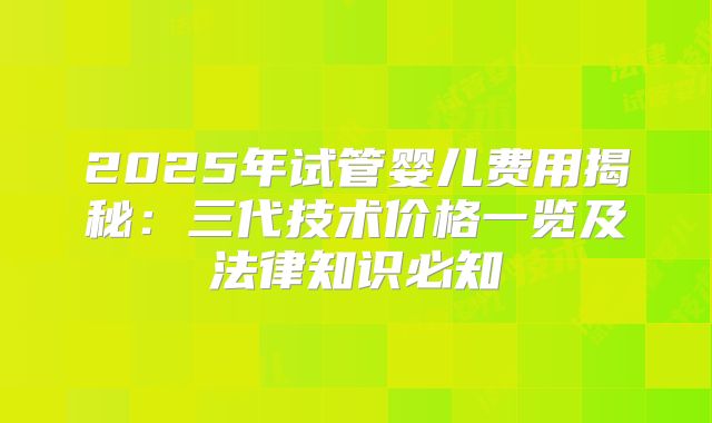 2025年试管婴儿费用揭秘:三代技术价格一览及法律知识必知