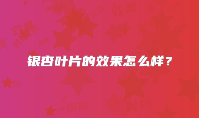 银杏叶片的效果怎么样？