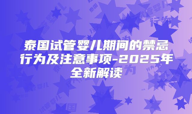 泰国试管婴儿期间的禁忌行为及注意事项-2025年全新解读