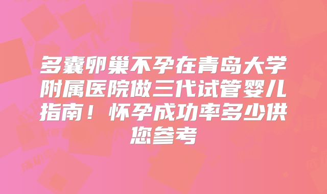 多囊卵巢不孕在青岛大学附属医院做三代试管婴儿指南!怀孕成功率多少供您参考