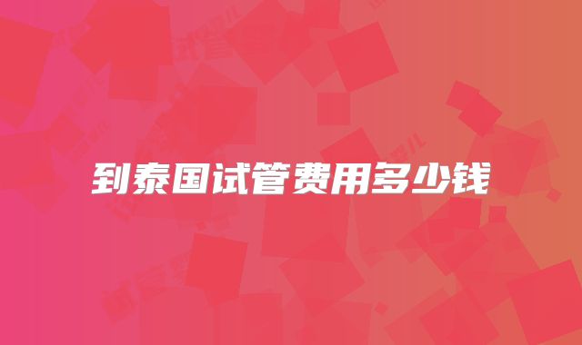 到泰国试管费用多少钱