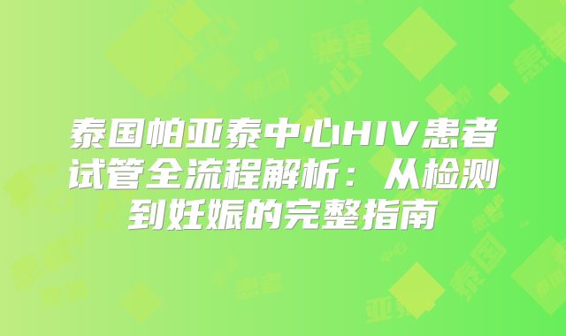泰国帕亚泰中心HIV患者试管全流程解析：从检测到妊娠的完整指南