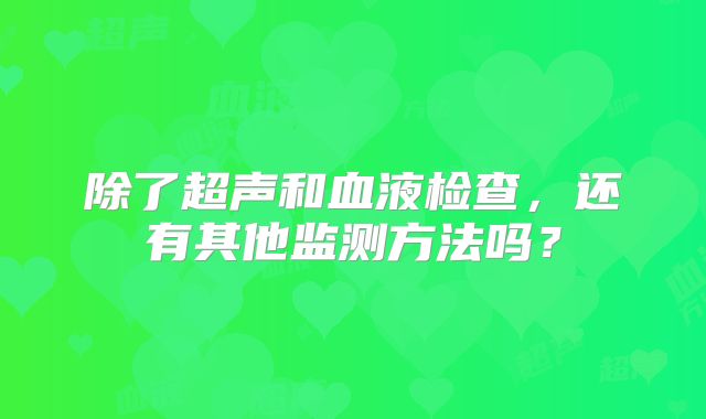 除了超声和血液检查,还有其他监测方法吗?