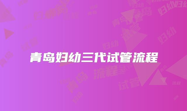 青岛妇幼三代试管流程