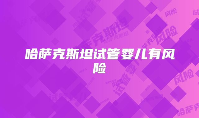 哈萨克斯坦试管婴儿有风险