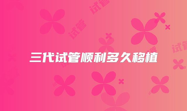 三代试管顺利多久移植