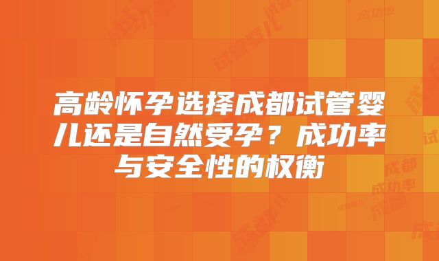 高龄怀孕选择成都试管婴儿还是自然受孕？成功率与安全性的权衡